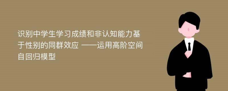 识别中学生学习成绩和非认知能力基于性别的同群效应 ——运用高阶空间自回归模型