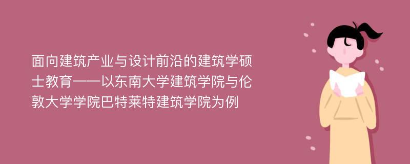 面向建筑产业与设计前沿的建筑学硕士教育——以东南大学建筑学院与伦敦大学学院巴特莱特建筑学院为例