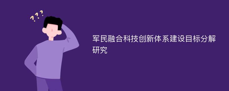 军民融合科技创新体系建设目标分解研究