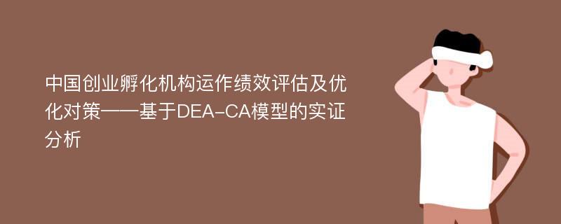 中国创业孵化机构运作绩效评估及优化对策——基于DEA-CA模型的实证分析