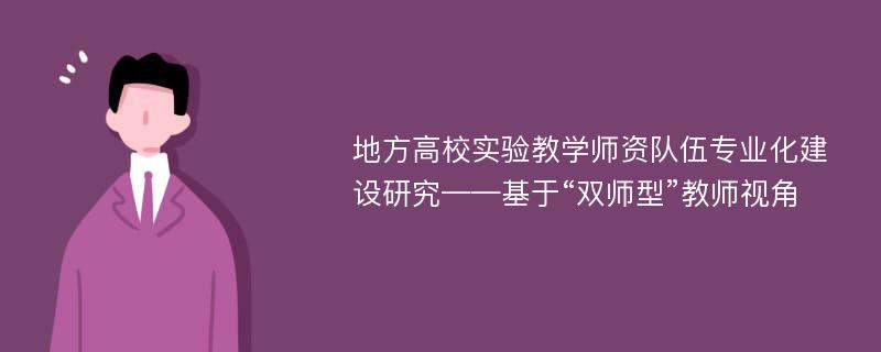 地方高校实验教学师资队伍专业化建设研究——基于“双师型”教师视角