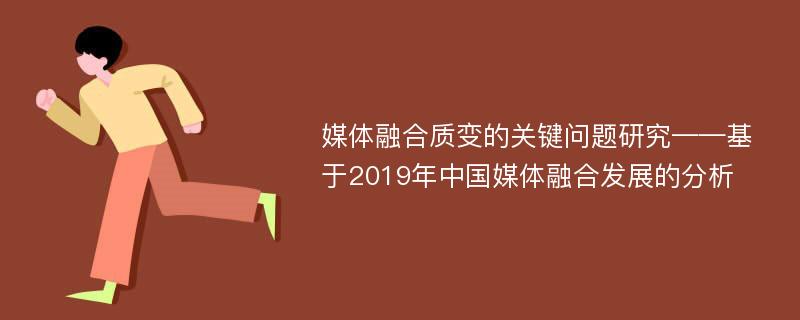 媒体融合质变的关键问题研究——基于2019年中国媒体融合发展的分析