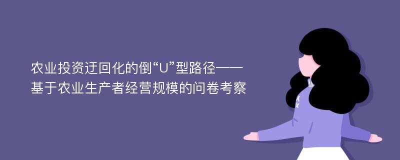 农业投资迂回化的倒“U”型路径——基于农业生产者经营规模的问卷考察