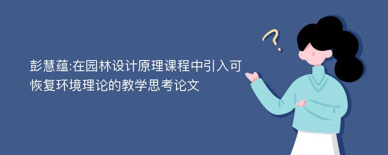 彭慧蕴:在园林设计原理课程中引入可恢复环境理论的教学思考论文