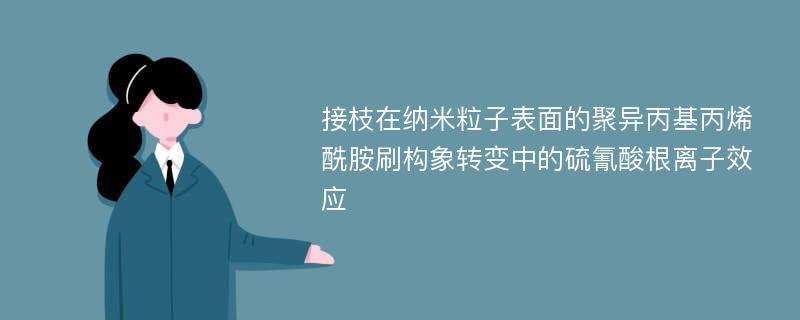 接枝在纳米粒子表面的聚异丙基丙烯酰胺刷构象转变中的硫氰酸根离子效应