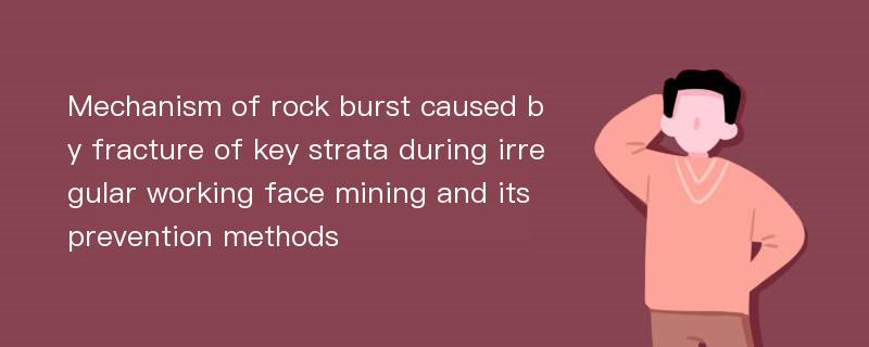 Mechanism of rock burst caused by fracture of key strata during irregular working face mining and its prevention methods