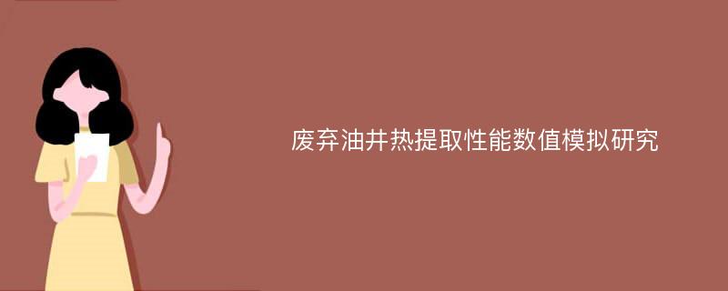 废弃油井热提取性能数值模拟研究