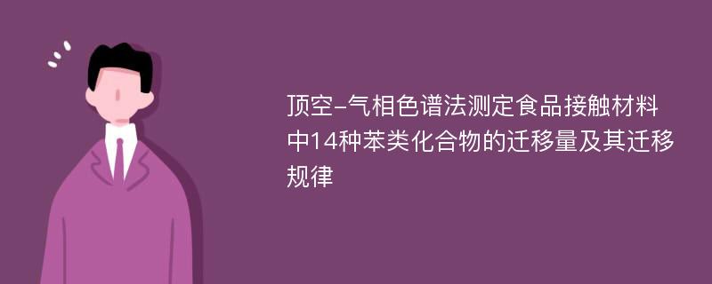 顶空-气相色谱法测定食品接触材料中14种苯类化合物的迁移量及其迁移规律