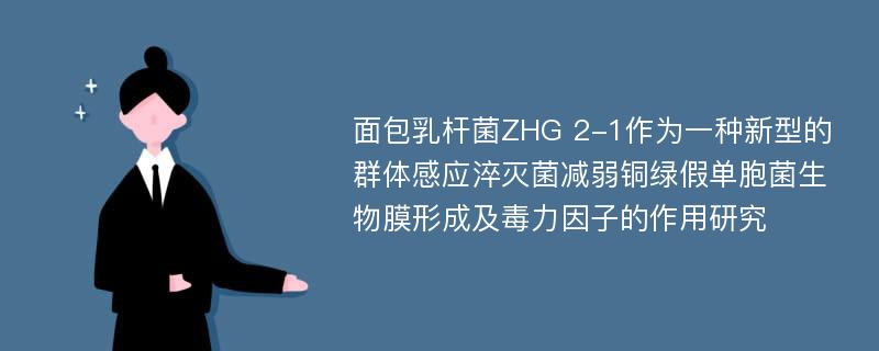 面包乳杆菌ZHG 2-1作为一种新型的群体感应淬灭菌减弱铜绿假单胞菌生物膜形成及毒力因子的作用研究