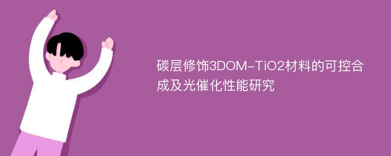 碳层修饰3DOM-TiO2材料的可控合成及光催化性能研究