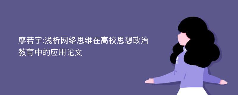 廖若宇:浅析网络思维在高校思想政治教育中的应用论文