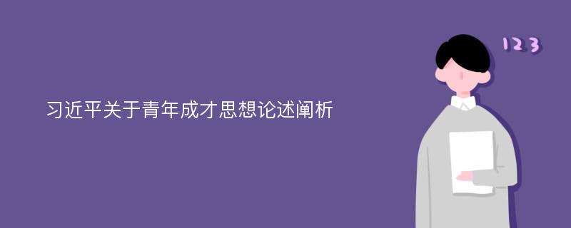 习近平关于青年成才思想论述阐析