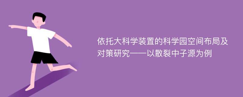 依托大科学装置的科学园空间布局及对策研究——以散裂中子源为例