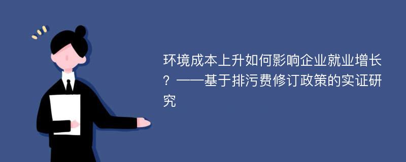 环境成本上升如何影响企业就业增长？——基于排污费修订政策的实证研究