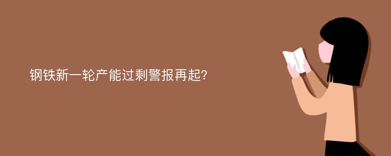 钢铁新一轮产能过剩警报再起？