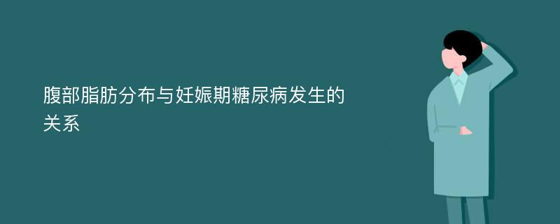 腹部脂肪分布与妊娠期糖尿病发生的关系