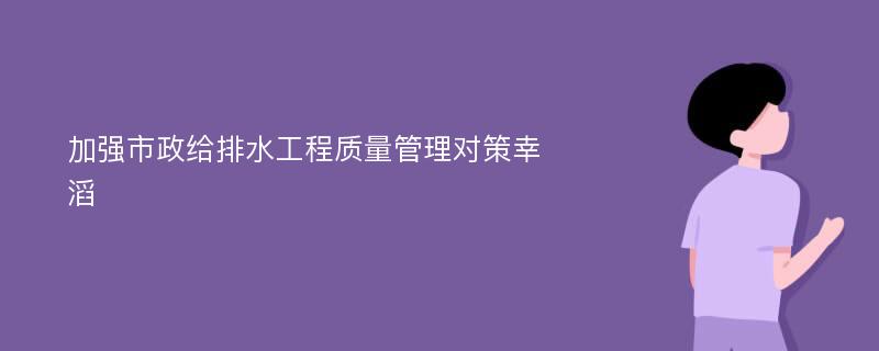 加强市政给排水工程质量管理对策幸滔