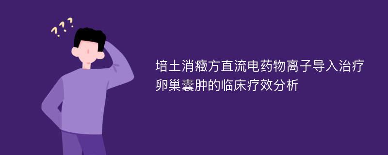 培土消癥方直流电药物离子导入治疗卵巢囊肿的临床疗效分析