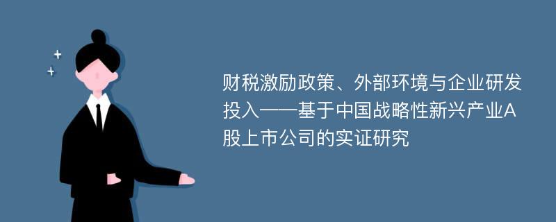 财税激励政策、外部环境与企业研发投入——基于中国战略性新兴产业A股上市公司的实证研究