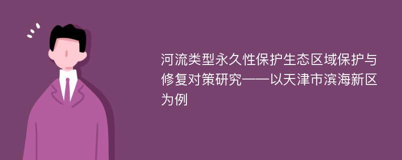 河流类型永久性保护生态区域保护与修复对策研究——以天津市滨海新区为例