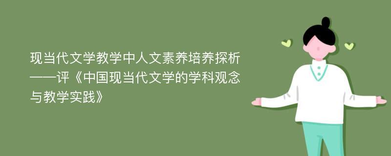 现当代文学教学中人文素养培养探析——评《中国现当代文学的学科观念与教学实践》