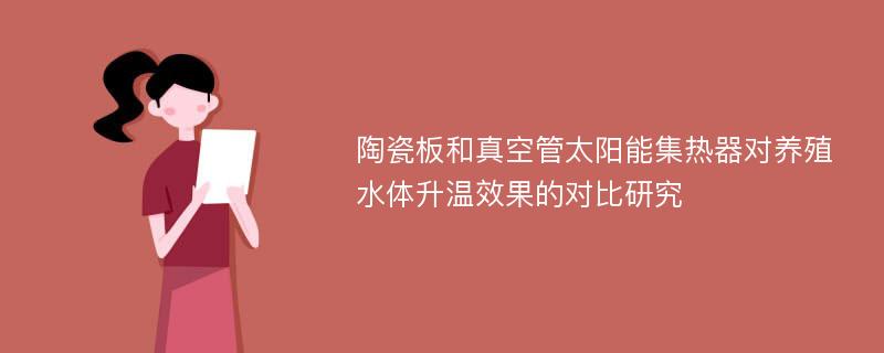 陶瓷板和真空管太阳能集热器对养殖水体升温效果的对比研究