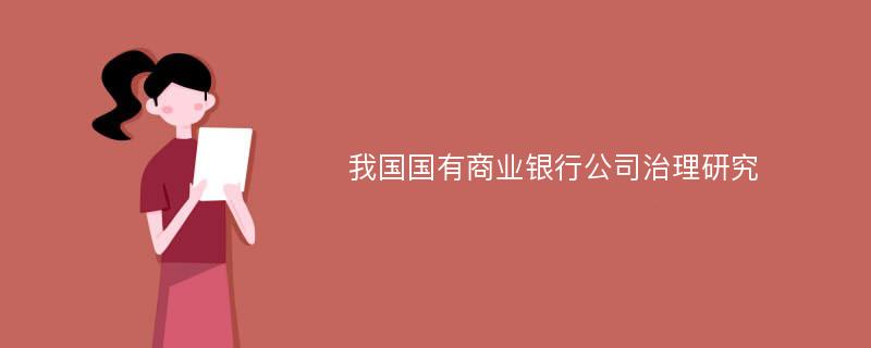 我国国有商业银行公司治理研究