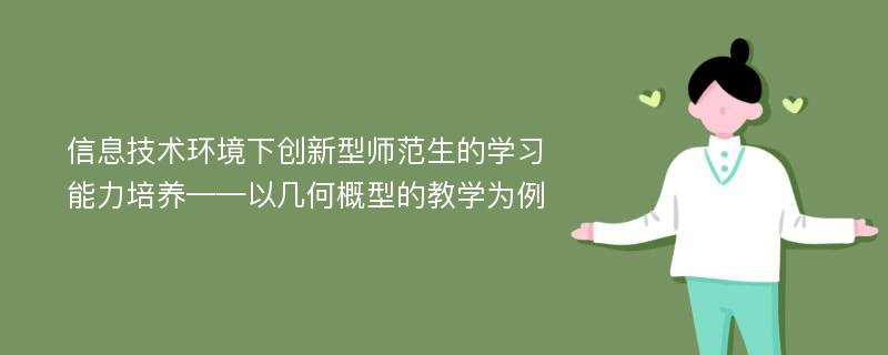 信息技术环境下创新型师范生的学习能力培养——以几何概型的教学为例