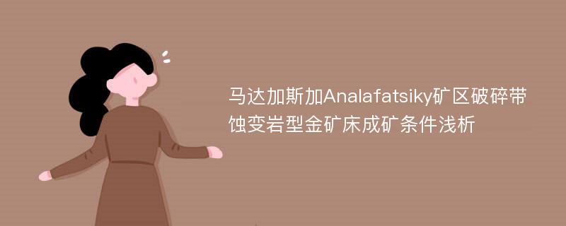 马达加斯加Analafatsiky矿区破碎带蚀变岩型金矿床成矿条件浅析