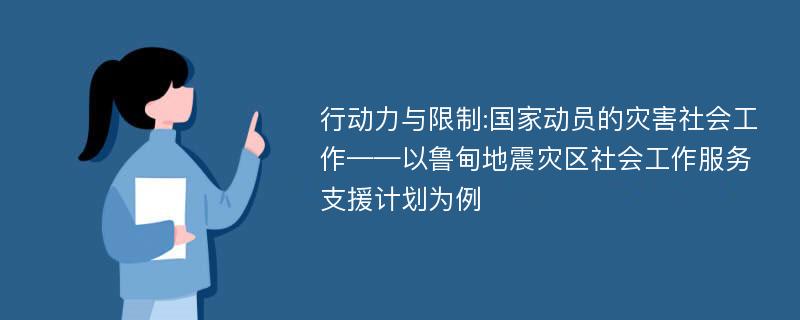 行动力与限制:国家动员的灾害社会工作——以鲁甸地震灾区社会工作服务支援计划为例