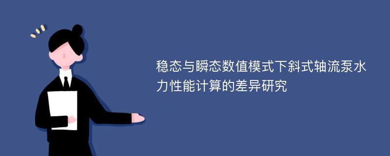 稳态与瞬态数值模式下斜式轴流泵水力性能计算的差异研究