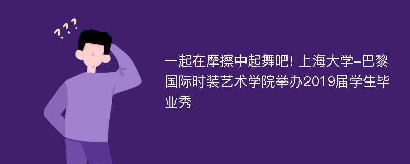 一起在摩擦中起舞吧! 上海大学-巴黎国际时装艺术学院举办2019届学生毕业秀