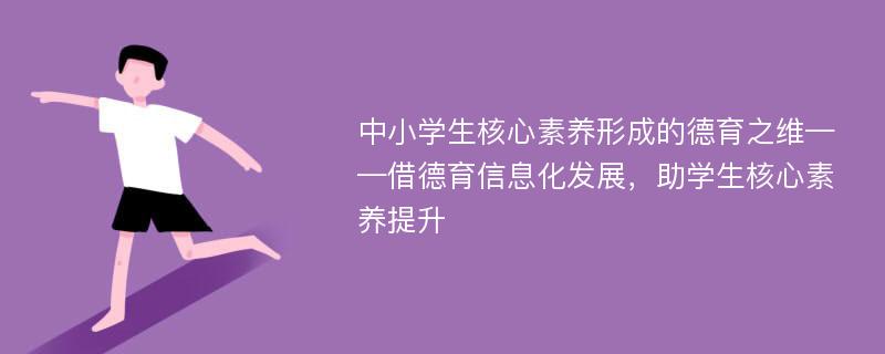 中小学生核心素养形成的德育之维——借德育信息化发展，助学生核心素养提升