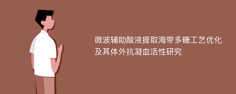 微波辅助酸液提取海带多糖工艺优化及其体外抗凝血活性研究