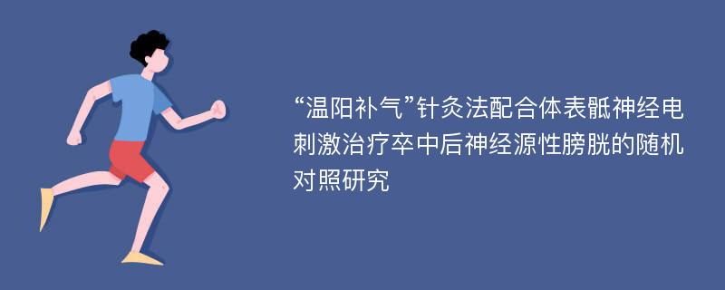 “温阳补气”针灸法配合体表骶神经电刺激治疗卒中后神经源性膀胱的随机对照研究