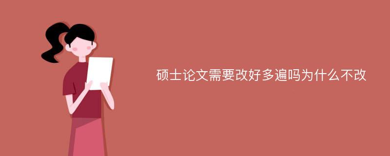 硕士论文需要改好多遍吗为什么不改