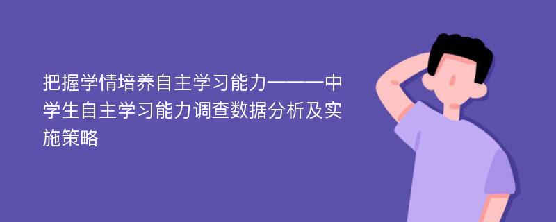 把握学情培养自主学习能力———中学生自主学习能力调查数据分析及实施策略