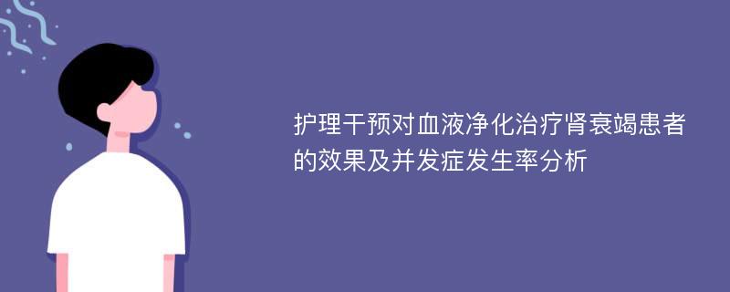 护理干预对血液净化治疗肾衰竭患者的效果及并发症发生率分析