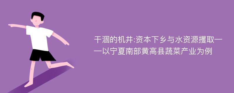 干涸的机井:资本下乡与水资源攫取——以宁夏南部黄高县蔬菜产业为例