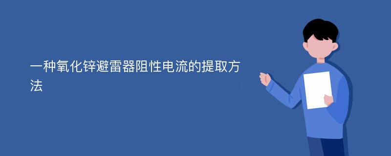 一种氧化锌避雷器阻性电流的提取方法