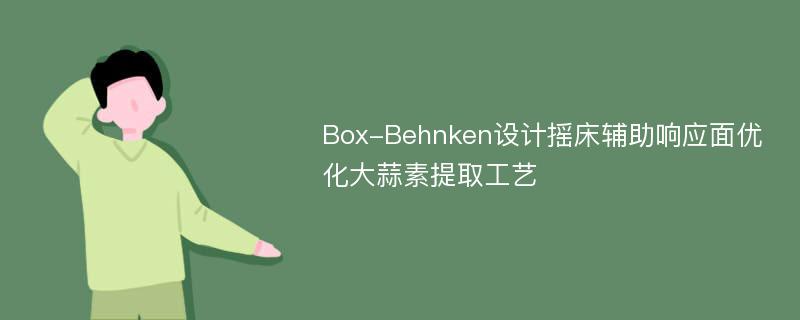 Box-Behnken设计摇床辅助响应面优化大蒜素提取工艺