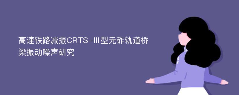 高速铁路减振CRTS-Ⅲ型无砟轨道桥梁振动噪声研究