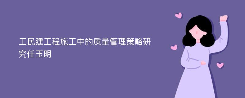 工民建工程施工中的质量管理策略研究任玉明