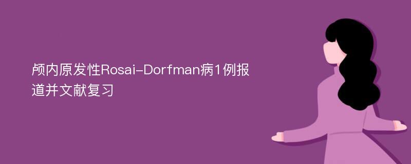 颅内原发性Rosai-Dorfman病1例报道并文献复习