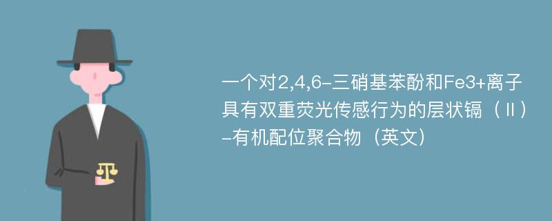 一个对2,4,6-三硝基苯酚和Fe3+离子具有双重荧光传感行为的层状镉（Ⅱ）-有机配位聚合物（英文）