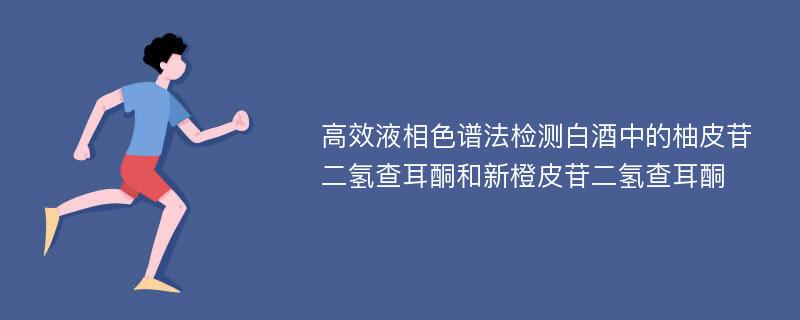 高效液相色谱法检测白酒中的柚皮苷二氢查耳酮和新橙皮苷二氢查耳酮