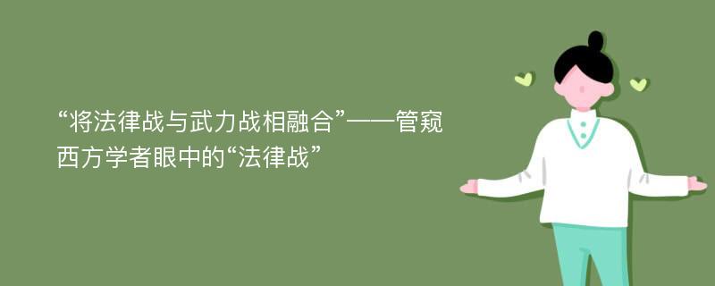 “将法律战与武力战相融合”——管窥西方学者眼中的“法律战”