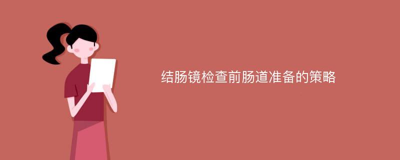 结肠镜检查前肠道准备的策略