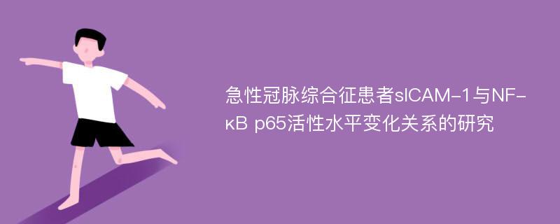 急性冠脉综合征患者sICAM-1与NF-κB p65活性水平变化关系的研究