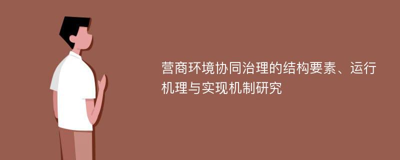 营商环境协同治理的结构要素、运行机理与实现机制研究